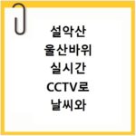 설악산 울산바위 실시간 CCTV로 날씨와 풍경 확인하기