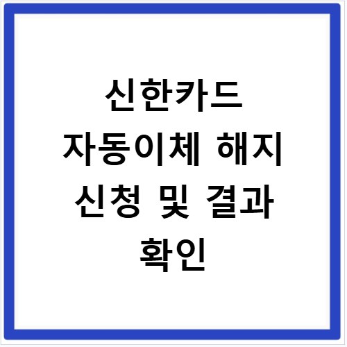 신한카드 자동이체 해지 신청 및 결과 확인