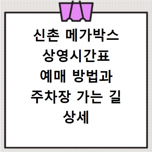 신촌 메가박스 상영시간표 예매 방법과 주차장 가는 길 상세 정리