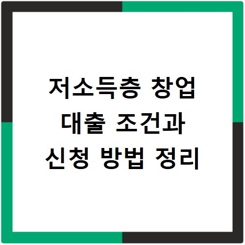 저소득층 창업 대출 조건과 신청 방법 정리