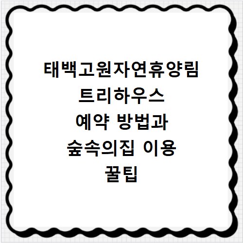 태백고원자연휴양림 트리하우스 예약 방법과 숲속의집 이용 꿀팁 정리