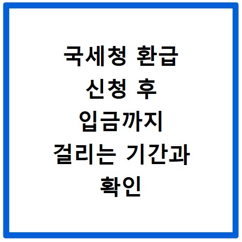 국세청 환급 신청 후 입금까지 걸리는 기간과 확인 방법 상세 정리