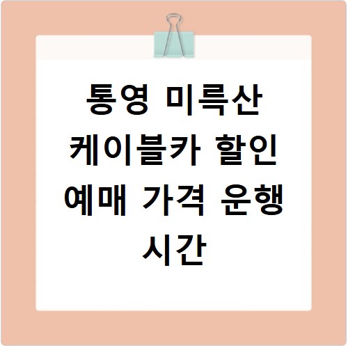 통영 미륵산 케이블카 할인 예매 가격 운행 시간