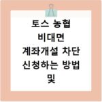 토스 농협 비대면 계좌개설 차단 신청하는 방법 및 해지 절차 정리