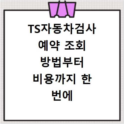 TS자동차검사 예약 조회 방법부터 비용까지 한 번에 해결하는 꿀팁 정리
