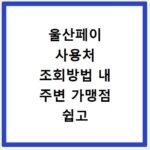 울산페이 사용처 조회방법 내 주변 가맹점 쉽고 빠르게 찾는 꿀팁