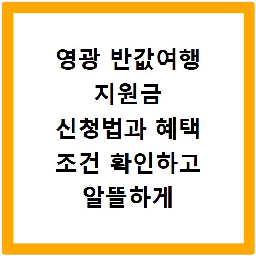 영광 반값여행 지원금 신청법과 혜택 조건 확인하고 알뜰하게 다녀오는 방법
