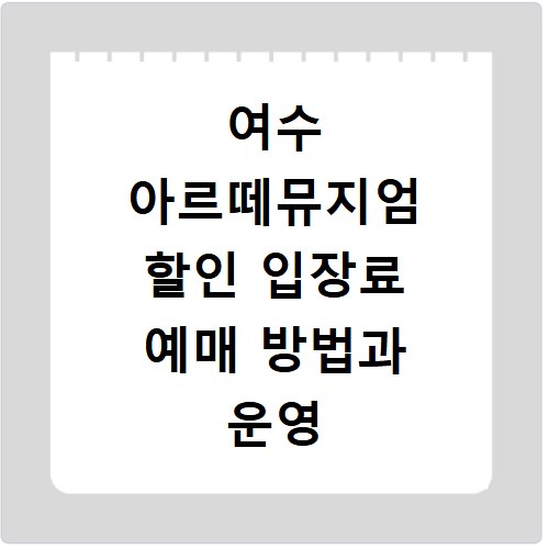 여수 아르떼뮤지엄 할인 입장료 예매 방법과 운영 시간 정보 확인하기