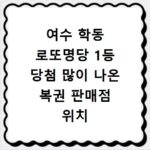 여수 학동 로또명당 1등 당첨 많이 나온 복권 판매점 위치 리스트 정리
