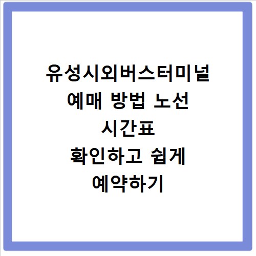 유성시외버스터미널 예매 방법 노선 시간표 확인하고 쉽게 예약하기