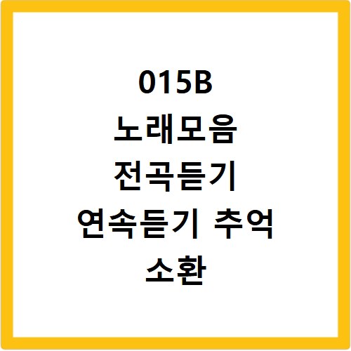 015B 노래모음 전곡듣기 연속듣기 추억 소환 플레이리스트