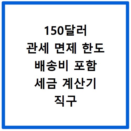 150달러 관세 면제 한도 배송비 포함 세금 계산기 직구