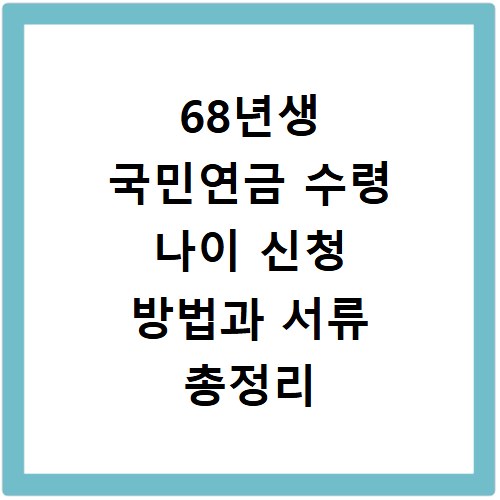 68년생 국민연금 수령 나이 신청 방법과 서류 총정리