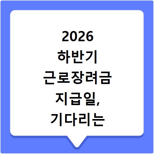 2026 하반기 근로장려금 지급일, 기다리는 당신을 위한 정보