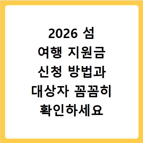 2026 섬 여행 지원금 신청 방법과 대상자 꼼꼼히 확인하세요