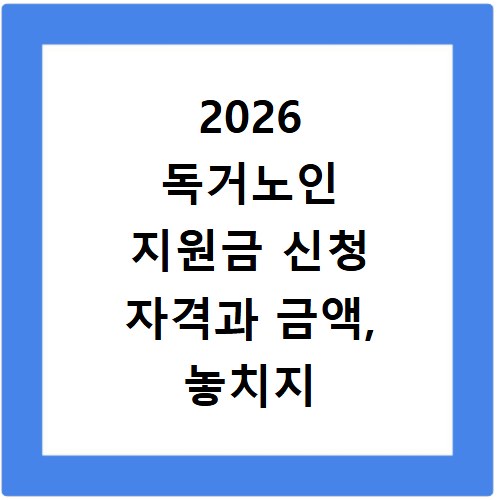 2026 독거노인 지원금 신청 자격과 금액, 놓치지 마세요