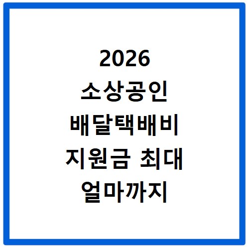 2026 소상공인 배달택배비 지원금 최대 얼마까지 받을까