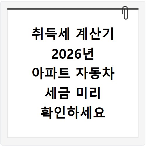 취득세 계산기 2026년 아파트 자동차 세금 미리 확인하세요