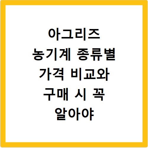 아그리즈 농기계 종류별 가격 비교와 구매 시 꼭 알아야 할 것들