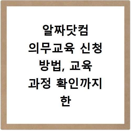 알짜닷컴 의무교육 신청 방법, 교육 과정 확인까지 한 번에 끝내기