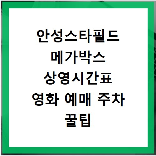 안성스타필드 메가박스 상영시간표 영화 예매 주차 꿀팁