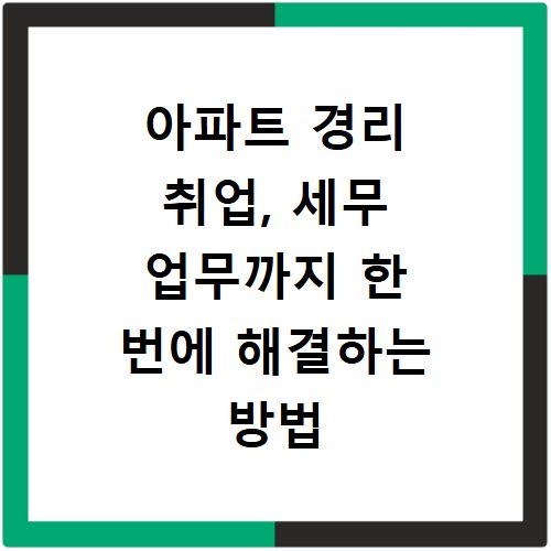 아파트 경리 취업, 세무 업무까지 한 번에 해결하는 방법