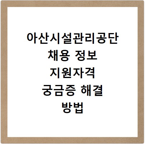 아산시설관리공단 채용 정보 지원자격 궁금증 해결 방법