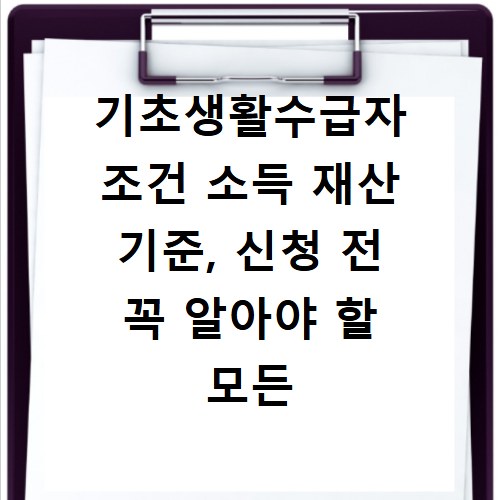 기초생활수급자 조건 소득 재산 기준, 신청 전 꼭 알아야 할 모든 것