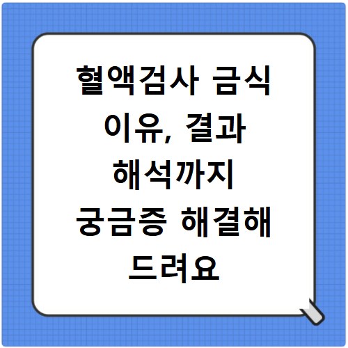 혈액검사 금식 이유, 결과 해석까지 궁금증 해결해 드려요
