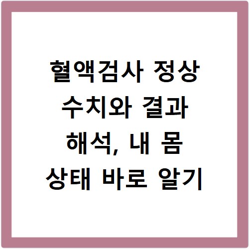 혈액검사 정상 수치와 결과 해석, 내 몸 상태 바로 알기