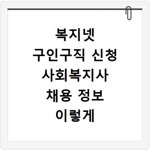 복지넷 구인구직 신청 사회복지사 채용 정보 이렇게 확인하세요