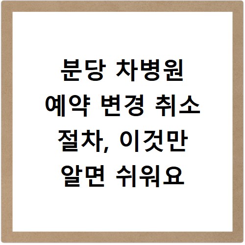 분당 차병원 예약 변경 취소 절차, 이것만 알면 쉬워요