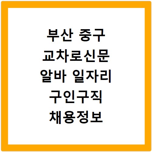 부산 중구 교차로신문 알바 일자리 구인구직 채용정보 지금 바로 확인