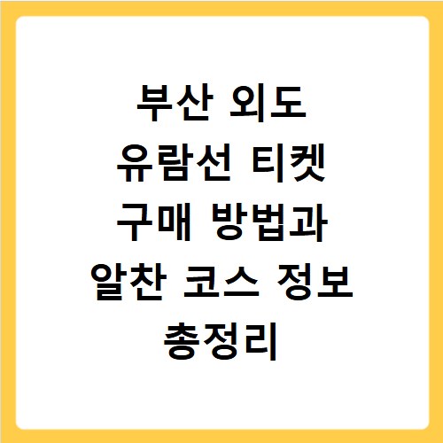 부산 외도 유람선 티켓 구매 방법과 알찬 코스 정보 총정리