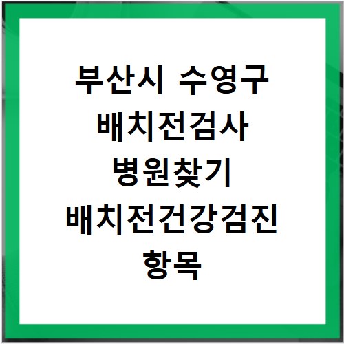 부산시 수영구 배치전검사 병원찾기 배치전건강검진 항목 비용조회