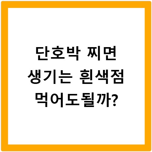 단호박 찌면 생기는 흰색점 먹어도될까?