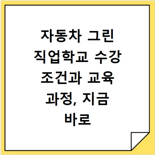 자동차 그린 직업학교 수강 조건과 교육 과정, 지금 바로 확인하세요