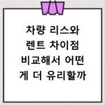 차량 리스와 렌트 차이점 비교해서 어떤 게 더 유리할까