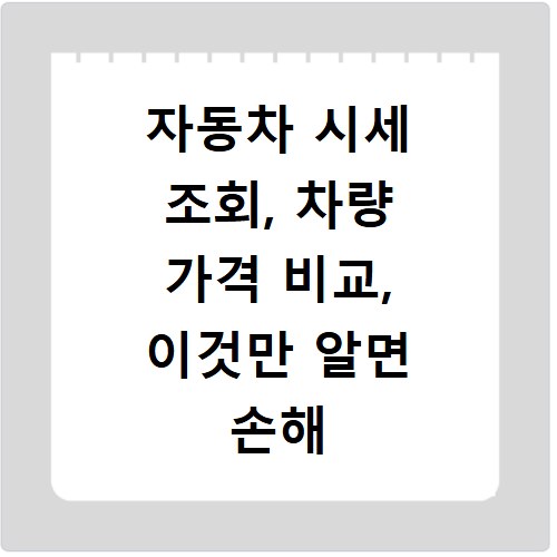 자동차 시세 조회, 차량 가격 비교, 이것만 알면 손해 안 봐요