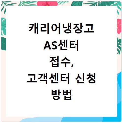 캐리어냉장고 AS센터 접수, 고객센터 신청 방법 총정리