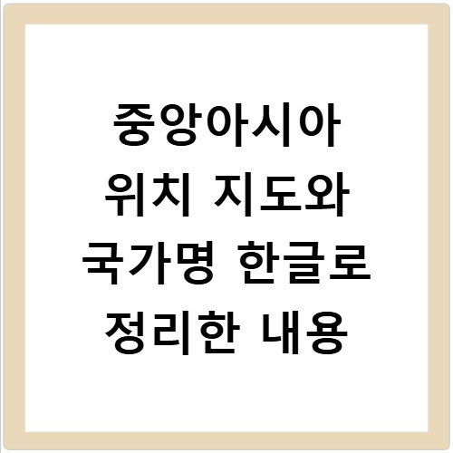 중앙아시아 위치 지도와 국가명 한글로 정리한 내용