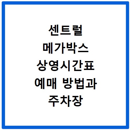센트럴 메가박스 상영시간표 예매 방법과 주차장 위치 가는길 정리