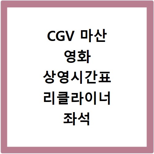 CGV 마산 영화 상영시간표 리클라이너 좌석 예매 꿀팁
