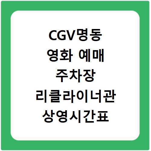 CGV명동 영화 예매 주차장 리클라이너관 상영시간표 확인 방법
