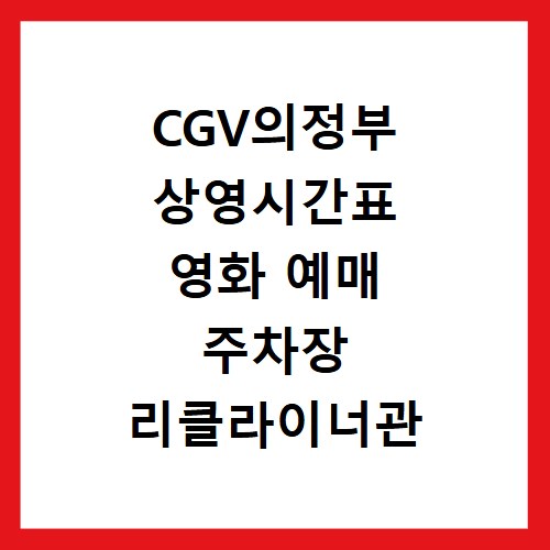 CGV의정부 상영시간표 영화 예매 주차장 리클라이너관 정보 총정리