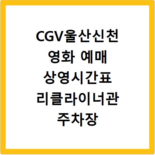 CGV울산신천 영화 예매 상영시간표 리클라이너관 주차장