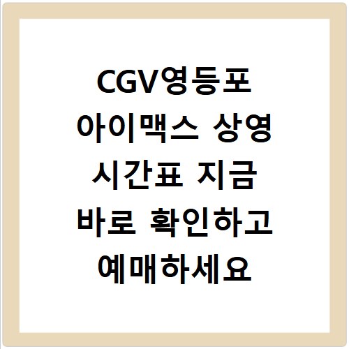 CGV영등포 아이맥스 상영 시간표 지금 바로 확인하고 예매하세요