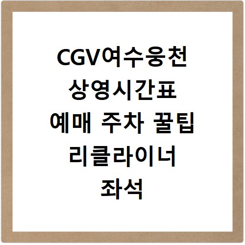 CGV여수웅천 상영시간표 예매 주차 꿀팁 리클라이너 좌석 확인