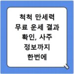 척척 만세력 무료 운세 결과 확인, 사주 정보까지 한번에 알아보세요