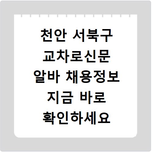 천안 서북구 교차로신문 알바 채용정보 지금 바로 확인하세요